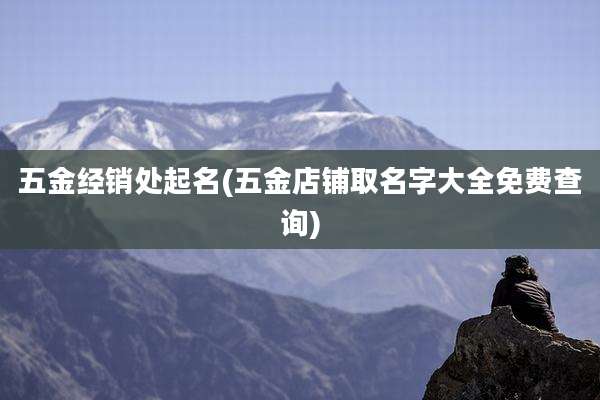 五金经销处起名(五金店铺取名字大全免费查询)