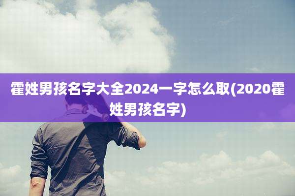 霍姓男孩名字大全2024一字怎么取(2020霍姓男孩名字)
