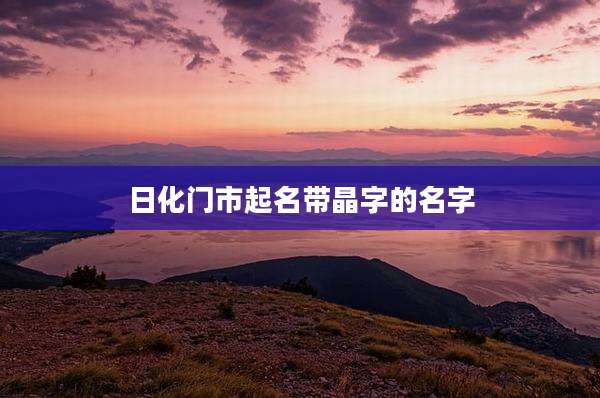 日化门市起名带晶字的名字