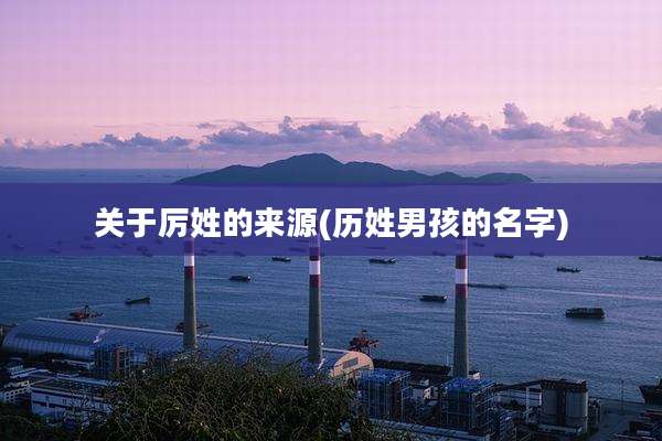 关于厉姓的来源(历姓男孩的名字)