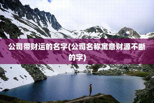 公司带财运的名字(公司名称寓意财源不断的字)