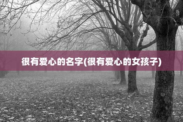 很有爱心的名字(很有爱心的女孩子)