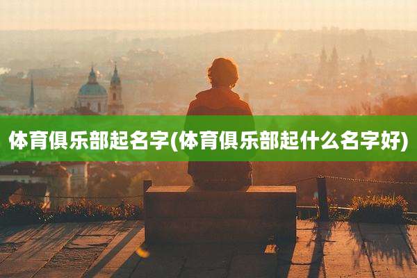 体育俱乐部起名字(体育俱乐部起什么名字好)