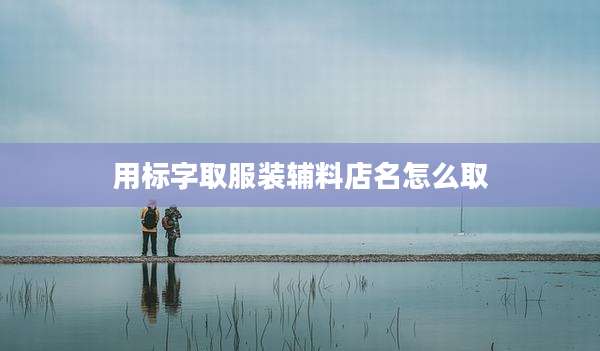 用标字取服装辅料店名怎么取