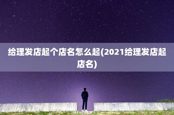 给理发店起个店名怎么起(2021给理发店起店名)