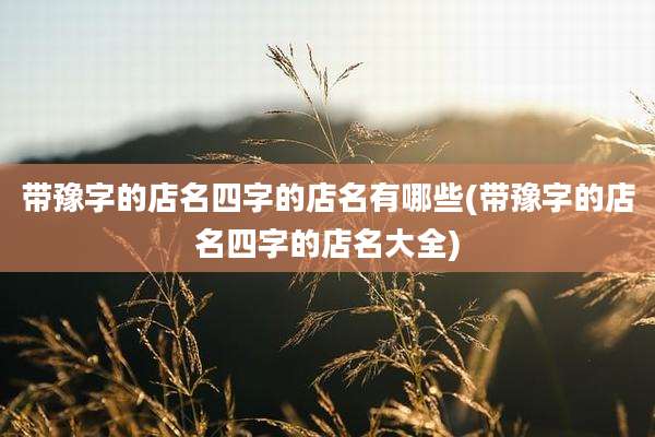 带豫字的店名四字的店名有哪些(带豫字的店名四字的店名大全)