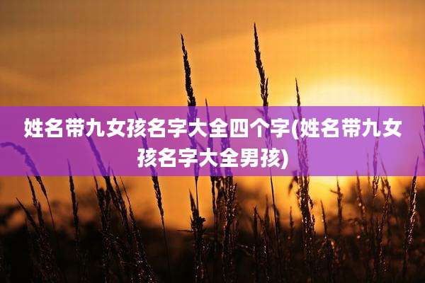 姓名带九女孩名字大全四个字(姓名带九女孩名字大全男孩)