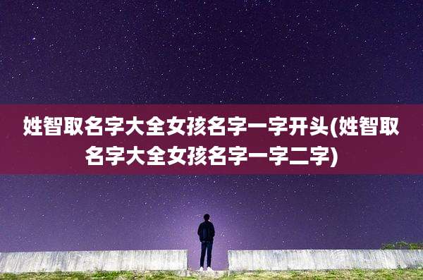 姓智取名字大全女孩名字一字开头(姓智取名字大全女孩名字一字二字)