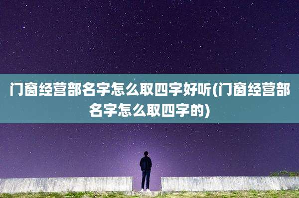门窗经营部名字怎么取四字好听(门窗经营部名字怎么取四字的)