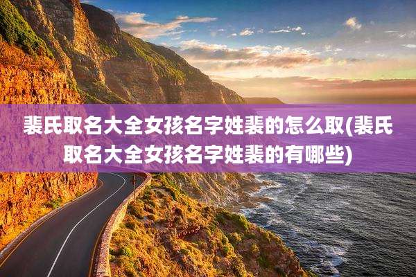 裴氏取名大全女孩名字姓裴的怎么取(裴氏取名大全女孩名字姓裴的有哪些)