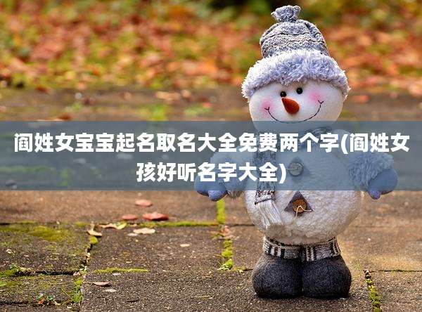 阎姓女宝宝起名取名大全免费两个字(阎姓女孩好听名字大全)