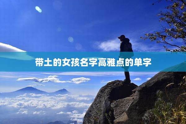 带土的女孩名字高雅点的单字