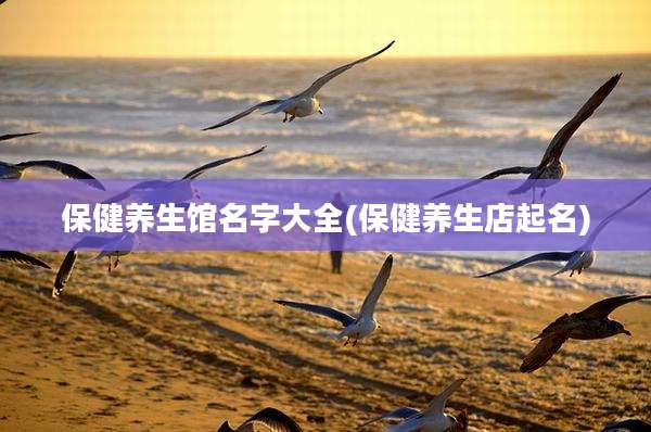 保健养生馆名字大全(保健养生店起名)
