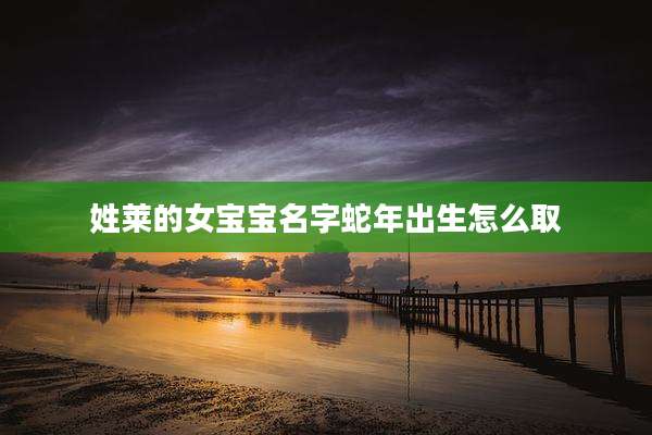 姓莱的女宝宝名字蛇年出生怎么取