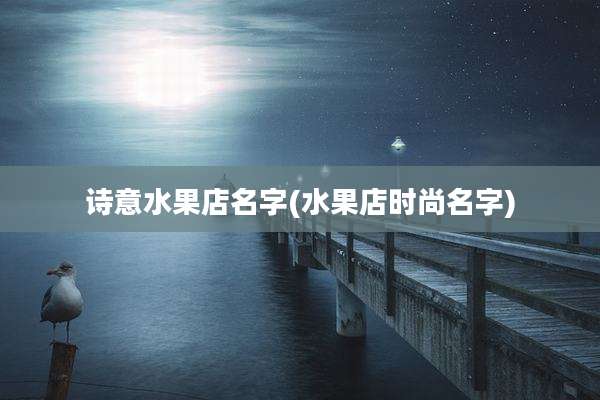 诗意水果店名字(水果店时尚名字)
