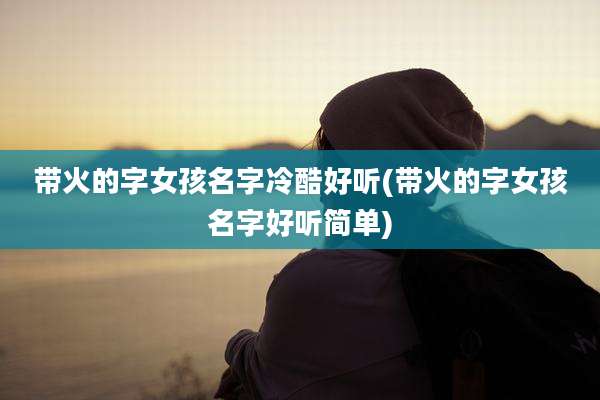 带火的字女孩名字冷酷好听(带火的字女孩名字好听简单)
