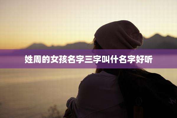 姓周的女孩名字三字叫什名字好听