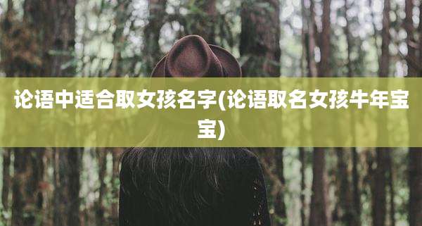 论语中适合取女孩名字(论语取名女孩牛年宝宝)