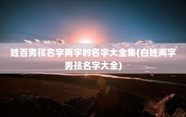 姓百男孩名字两字的名字大全集(白姓两字男孩名字大全)