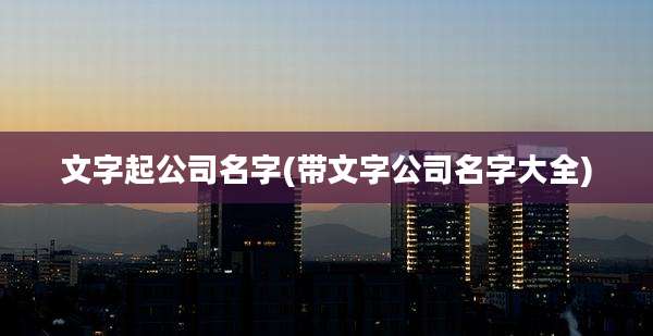 文字起公司名字(带文字公司名字大全)