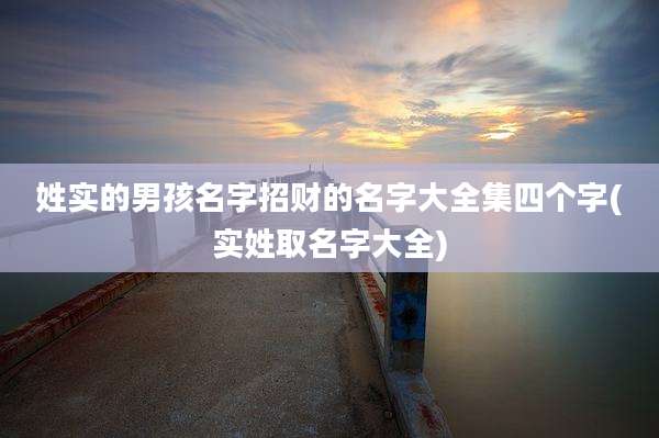 姓实的男孩名字招财的名字大全集四个字(实姓取名字大全)