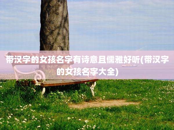 带汉字的女孩名字有诗意且儒雅好听(带汉字的女孩名字大全)