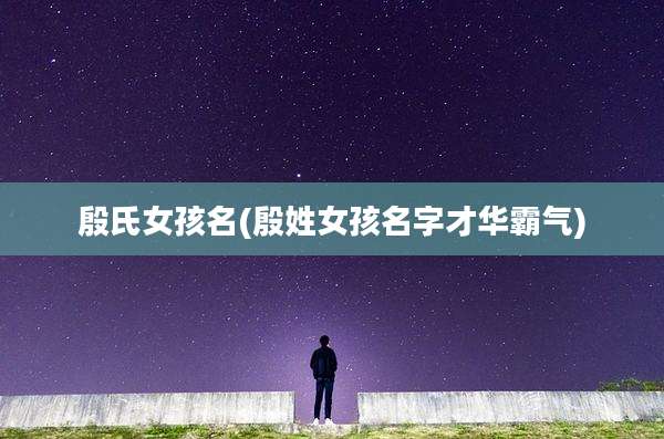 殷氏女孩名(殷姓女孩名字才华霸气)