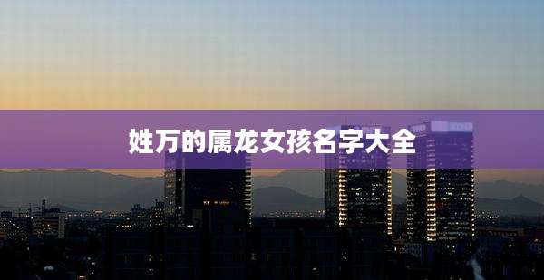 姓万的属龙女孩名字大全