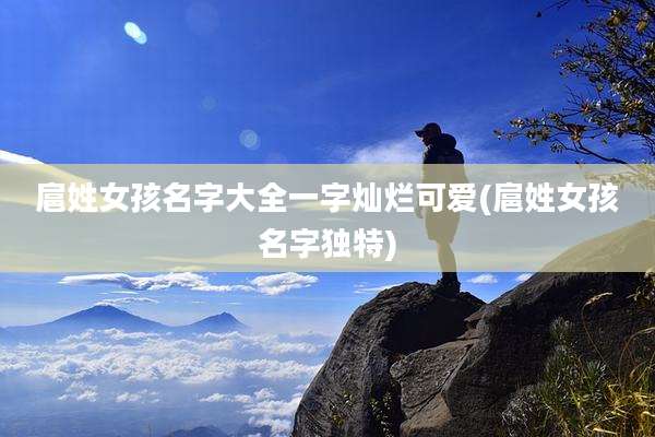 扈姓女孩名字大全一字灿烂可爱(扈姓女孩名字独特)