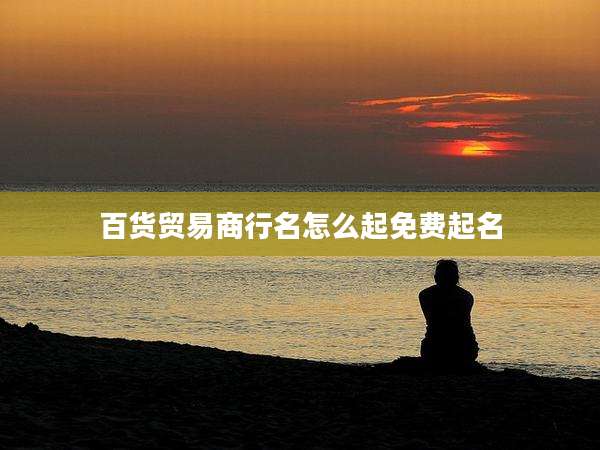 百货贸易商行名怎么起免费起名