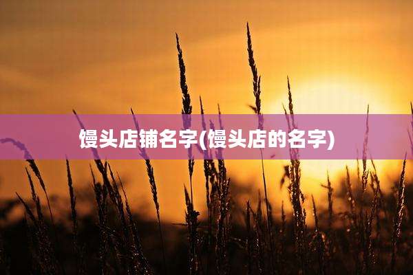 馒头店铺名字(馒头店的名字)