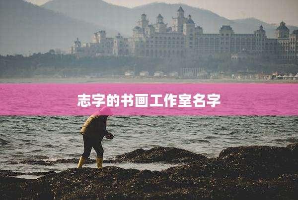 志字的书画工作室名字