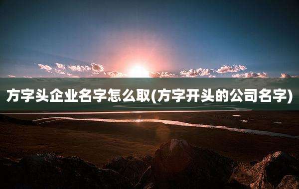 方字头企业名字怎么取(方字开头的公司名字)