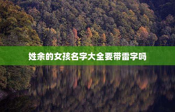 姓余的女孩名字大全要带雷字吗