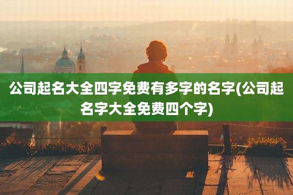 公司起名大全四字免费有多字的名字(公司起名字大全免费四个字)