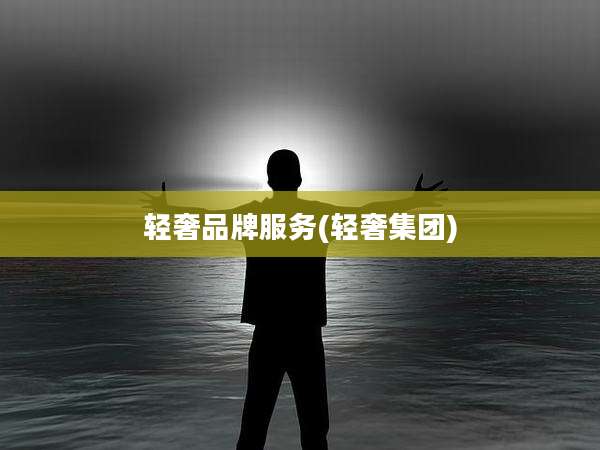 轻奢品牌服务(轻奢集团)