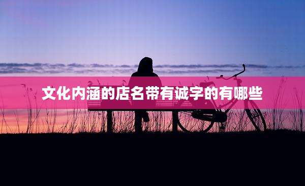 文化内涵的店名带有诚字的有哪些
