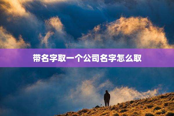 带名字取一个公司名字怎么取