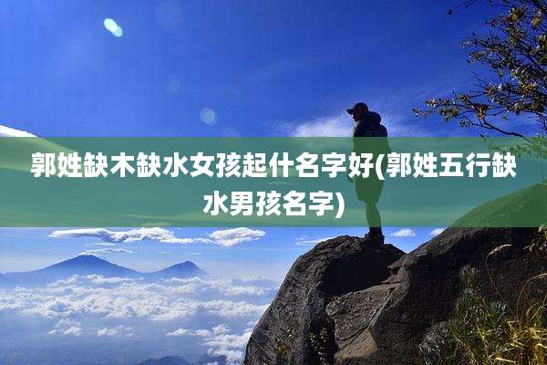 郭姓缺木缺水女孩起什名字好(郭姓五行缺水男孩名字)