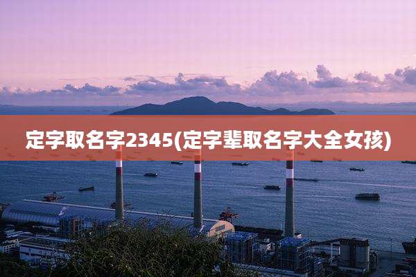 定字取名字2345(定字辈取名字大全女孩)