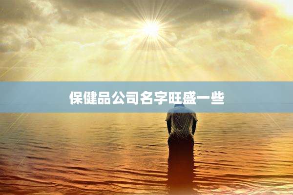 保健品公司名字旺盛一些