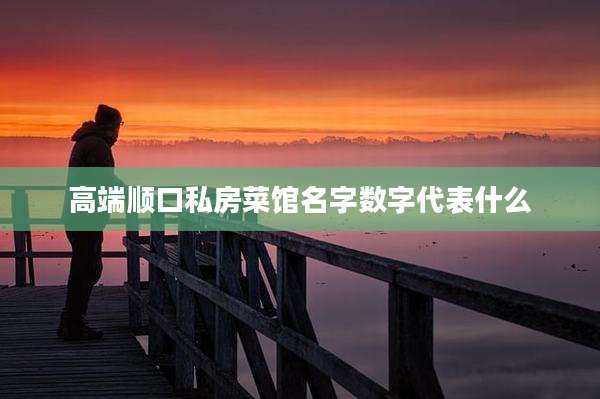 高端顺口私房菜馆名字数字代表什么