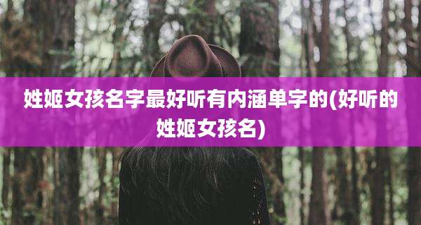 姓姬女孩名字最好听有内涵单字的(好听的姓姬女孩名)