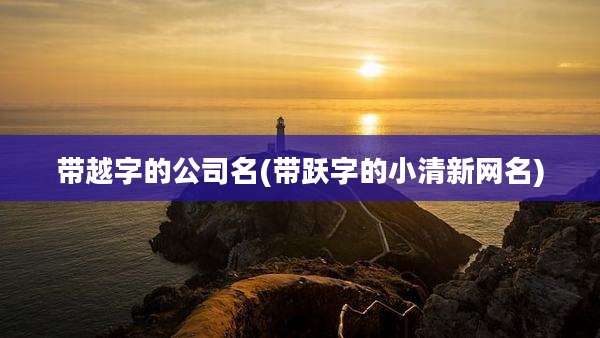 带越字的公司名(带跃字的小清新网名)