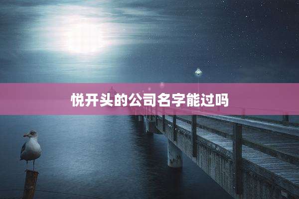 悦开头的公司名字能过吗