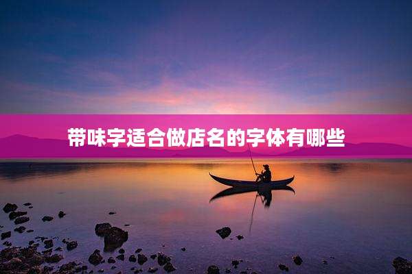 带味字适合做店名的字体有哪些