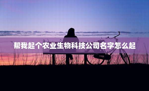 帮我起个农业生物科技公司名字怎么起