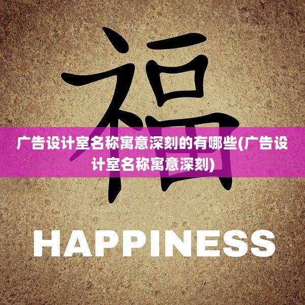 广告设计室名称寓意深刻的有哪些(广告设计室名称寓意深刻)