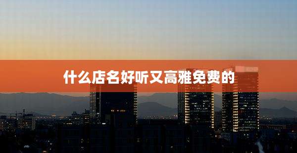 什么店名好听又高雅免费的
