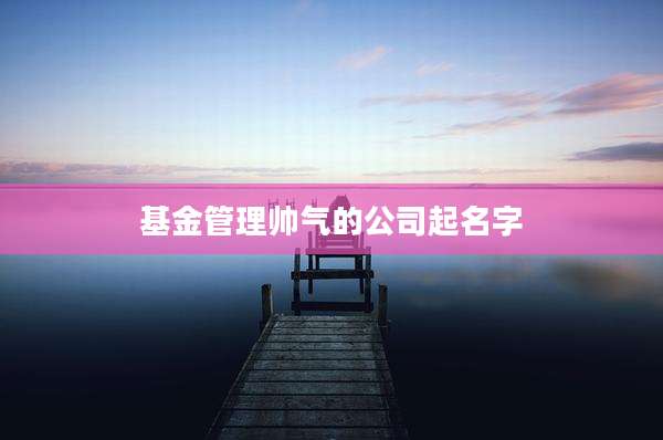 基金管理帅气的公司起名字
